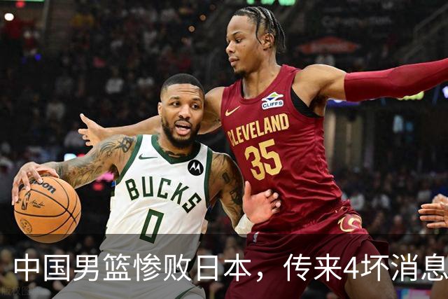 中国男篮惨败日本，传来4坏消息1好消息，防守崩盘 郭士强或下课