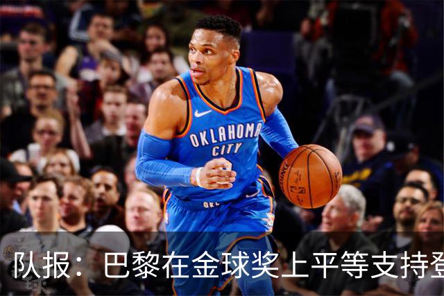 队报：巴黎在金球奖上平等支持登贝莱和克瓦拉，不推法比安